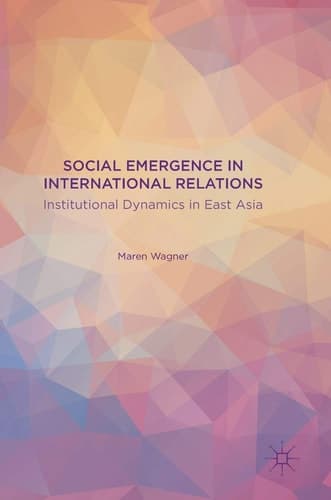 Social Emergence in International Relations Institutional Dynamics in East Asia