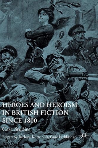 Heroes and Heroism in British Fiction Since 1800 Case Studies