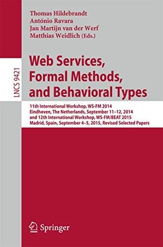 Web Services, Formal Methods, and Behavioral Types 11th International Workshop, WS-FM 2014, Eindhoven, The Netherlands, September 11-12, 2014, and 12th International Workshop, WS-FM/BEAT 2015, Madrid, Spain, September 4-5, 2015, Revised Selected Papers