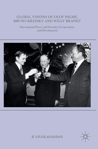 Global Visions of Olof Palme, Bruno Kreisky and Willy Brandt International Peace and Security, Co-operation, and Development