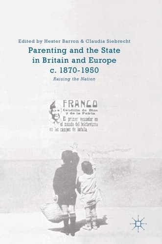 Parenting and the State in Britain and Europe, c. 1870-1950 Raising the Nation