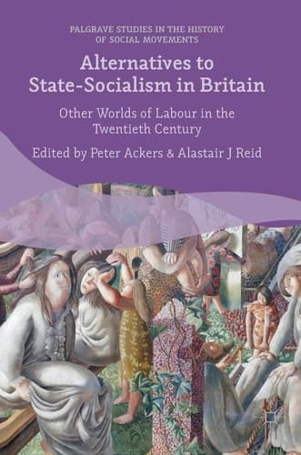 Alternatives to State-Socialism in Britain Other Worlds of Labour in the Twentieth Century