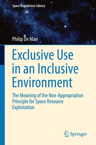 Exclusive Use in an Inclusive Environment The Meaning of the Non-Appropriation Principle for Space Resource Exploitation