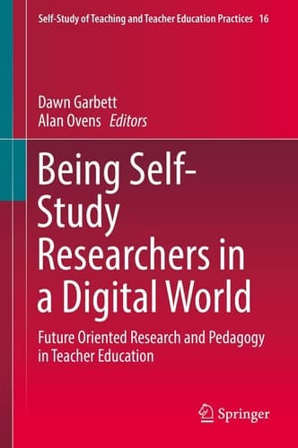 Being Self-Study Researchers in a Digital World Future Oriented Research and Pedagogy in Teacher Education