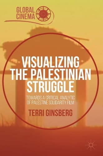 Visualizing the Palestinian Struggle Towards a Critical Analytic of Palestine Solidarity Film