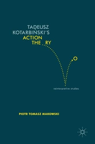 Tadeusz Kotarbiński’s Action Theory Reinterpretive Studies