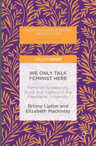 We Only Talk Feminist Here Feminist Academics, Voice and Agency in the Neoliberal University