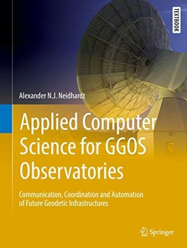 Applied Computer Science for GGOS Observatories Communication, Coordination and Automation of Future Geodetic Infrastructures