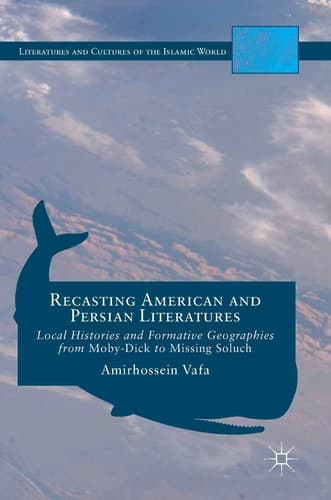 Recasting American and Persian Literatures Local Histories and Formative Geographies from Moby-Dick to Missing Soluch