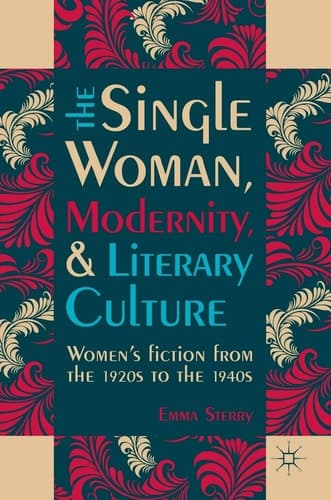 The Single Woman, Modernity, and Literary Culture Women’s Fiction from the 1920s to the 1940s