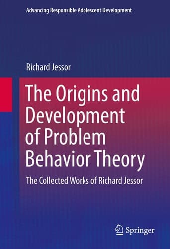 The Origins and Development of Problem Behavior Theory The Collected Works of Richard Jessor (Volume 1)