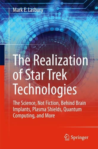 The Realization of Star Trek Technologies The Science, Not Fiction, Behind Brain Implants, Plasma Shields, Quantum Computing, and More