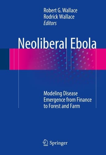 Neoliberal Ebola Modeling Disease Emergence from Finance to Forest and Farm