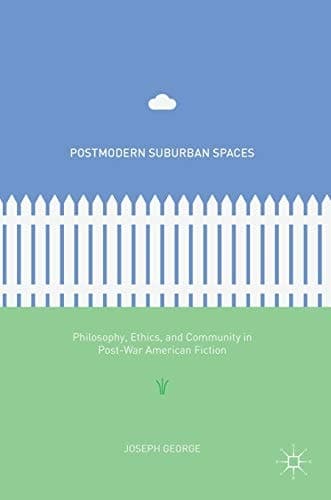 Postmodern Suburban Spaces Philosophy, Ethics, and Community in Post-War American Fiction