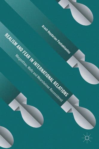 Realism and Fear in International Relations Morgenthau, Waltz and Mearsheimer Reconsidered