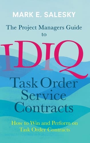 The Project Managers Guide to IDIQ Task Order Service Contracts How to Win and Perform on Task Order Contracts