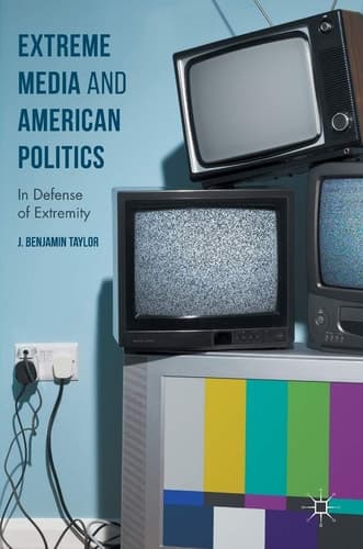 Extreme Media and American Politics In Defense of Extremity