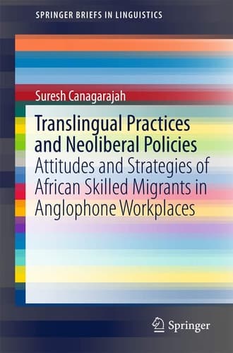 Translingual Practices and Neoliberal Policies Attitudes and Strategies of African Skilled Migrants in Anglophone Workplaces