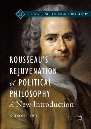 Rousseau’s Rejuvenation of Political Philosophy A New Introduction