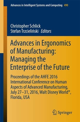 Advances in Ergonomics of Manufacturing: Managing the Enterprise of the Future Proceedings of the AHFE 2016 International Conference on Human Aspects of Advanced Manufacturing, July 27-31, 2016, Walt Disney World®, Florida, USA