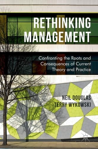 Rethinking Management Confronting the Roots and Consequences of Current Theory and Practice