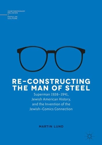 Re-Constructing the Man of Steel Superman 1938–1941, Jewish American History, and the Invention of the Jewish–Comics Connection