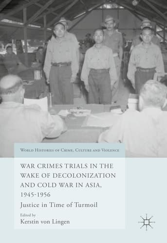 War Crimes Trials in the Wake of Decolonization and Cold War in Asia, 1945-1956 Justice in Time of Turmoil
