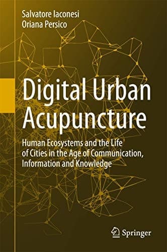 Digital Urban Acupuncture Human Ecosystems and the Life of Cities in the Age of Communication, Information and Knowledge
