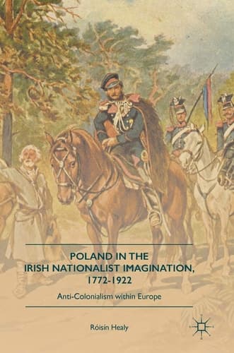 Poland in the Irish Nationalist Imagination, 1772–1922 Anti-Colonialism within Europe