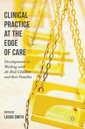 Clinical Practice at the Edge of Care Developments in Working with At-Risk Children and their Families