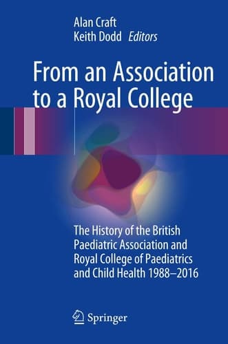 From an Association to a Royal College The History of the British Paediatric Association and Royal College of Paediatrics and Child Health 1988-2016