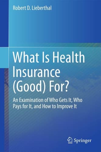 What Is Health Insurance (Good) For? An Examination of Who Gets It, Who Pays for It, and How to Improve It