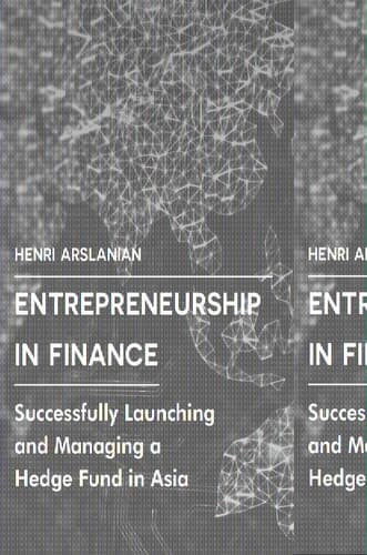 Entrepreneurship in Finance Successfully Launching and Managing a Hedge Fund in Asia