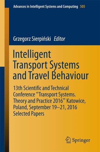 Intelligent Transport Systems and Travel Behaviour 13th Scientific and Technical Conference "Transport Systems. Theory and Practice 2016" Katowice, Poland, September 19-21, 2016 Selected Papers