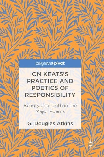 On Keats’s Practice and Poetics of Responsibility Beauty and Truth in the Major Poems