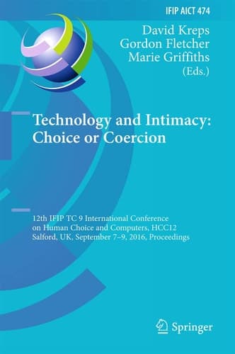 Technology and Intimacy: Choice or Coercion 12th IFIP TC 9 International Conference on Human Choice and Computers, HCC12 2016, Salford, UK, September 7-9, 2016, Proceedings