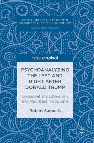 Psychoanalyzing the Left and Right after Donald Trump Conservatism, Liberalism, and Neoliberal Populisms