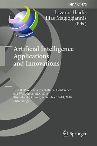 Artificial Intelligence Applications and Innovations 12th IFIP WG 12.5 International Conference and Workshops, AIAI 2016, Thessaloniki, Greece, September 16-18, 2016, Proceedings