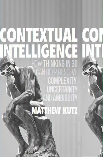 Contextual Intelligence How Thinking in 3D Can Help Resolve Complexity, Uncertainty and Ambiguity