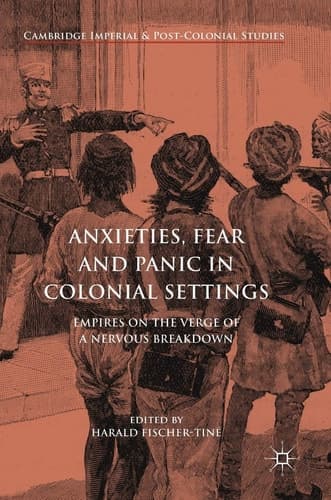 Anxieties, Fear and Panic in Colonial Settings Empires on the Verge of a Nervous Breakdown