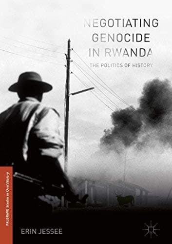 Negotiating Genocide in Rwanda The Politics of History