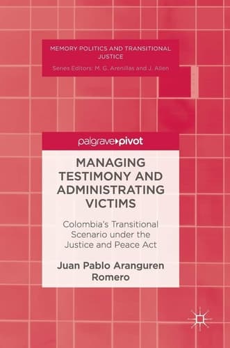 Managing Testimony and Administrating Victims Colombia’s Transitional Scenario under the Justice and Peace Act