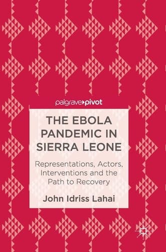 The Ebola Pandemic in Sierra Leone Representations, Actors, Interventions and the Path to Recovery