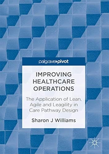 Improving Healthcare Operations The Application of Lean, Agile and Leagility in Care Pathway Design