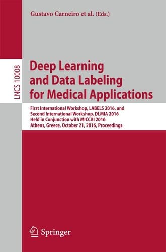 Deep Learning and Data Labeling for Medical Applications First International Workshop, LABELS 2016, and Second International Workshop, DLMIA 2016, Held in Conjunction with MICCAI 2016, Athens, Greece, October 21, 2016, Proceedings