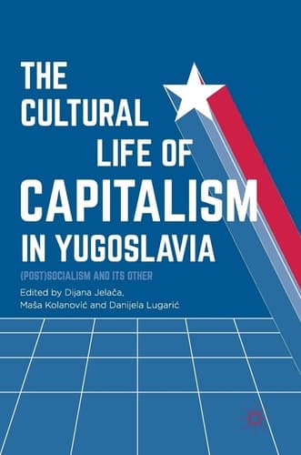 The Cultural Life of Capitalism in Yugoslavia (Post)Socialism and Its Other