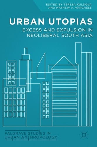Urban Utopias Excess and Expulsion in Neoliberal South Asia