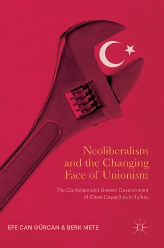Neoliberalism and the Changing Face of Unionism The Combined and Uneven Development of Class Capacities in Turkey