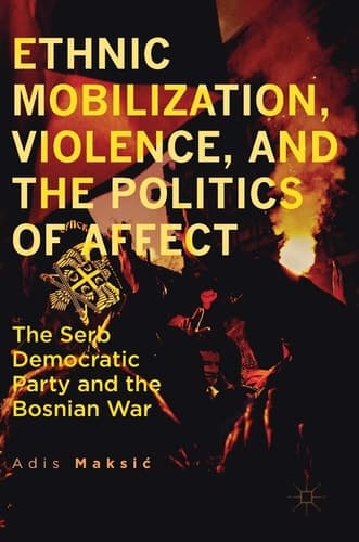 Ethnic Mobilization, Violence, and the Politics of Affect The Serb Democratic Party and the Bosnian War