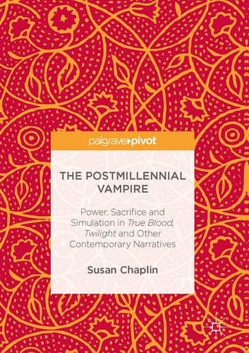 The Postmillennial Vampire Power, Sacrifice and Simulation in True Blood, Twilight and Other Contemporary Narratives